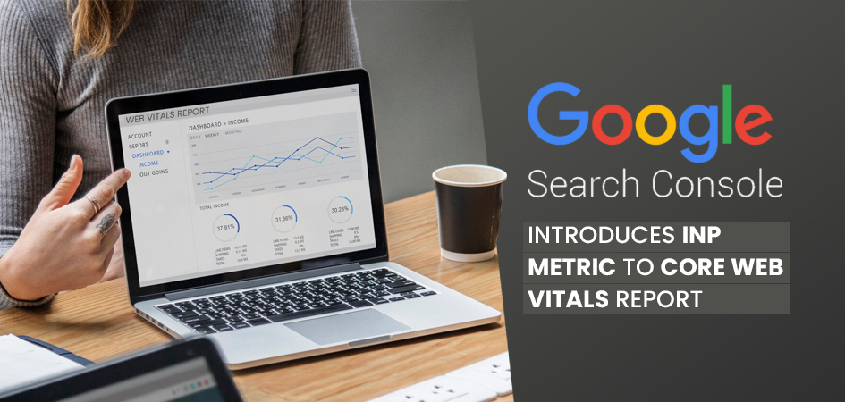 Google Search Console Introduces INP Metric to Core Web Vitals Report